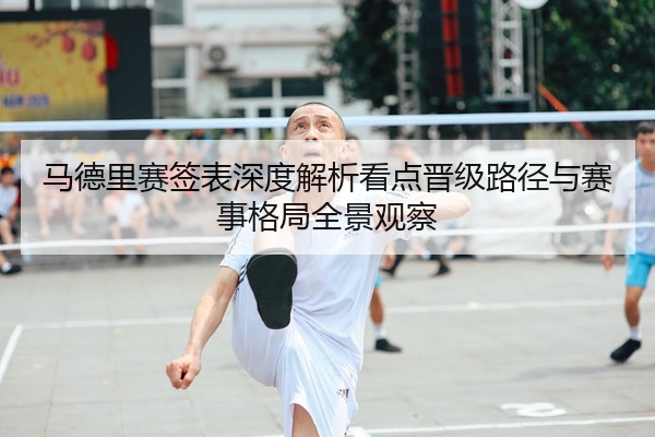 马德里赛签表深度解析看点晋级路径与赛事格局全景观察