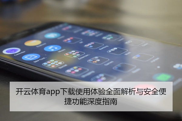 开云体育app下载使用体验全面解析与安全便捷功能深度指南