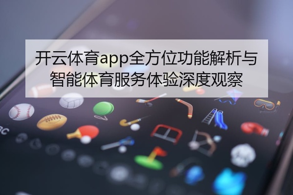 开云体育app全方位功能解析与智能体育服务体验深度观察
