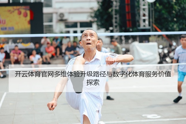 开云体育官网多维体验升级路径与数字化体育服务价值探索